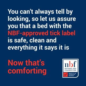 You can’t always tell by looking, so let us assure you that
a bed with the NBF-approved tick label is safe, clean and
everything it says it is
Now that’s comforting. NBF approved tick logo.